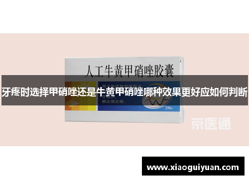 牙疼时选择甲硝唑还是牛黄甲硝唑哪种效果更好应如何判断 牙疼时选择甲硝唑还是牛黄甲硝唑哪种效果更好应如何判断