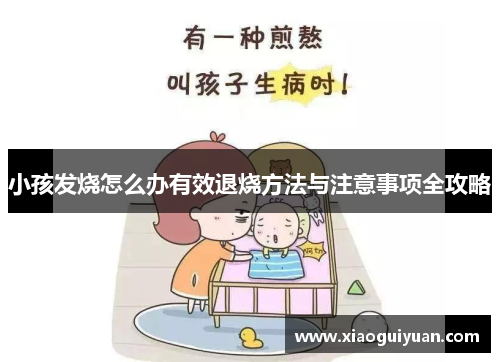 小孩发烧怎么办有效退烧方法与注意事项全攻略 小孩发烧怎么办有效退烧方法与注意事项全攻略