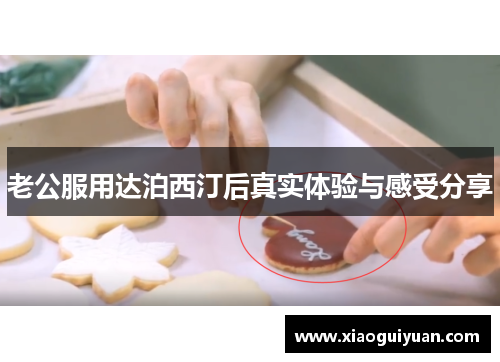 老公服用达泊西汀后真实体验与感受分享 老公服用达泊西汀后真实体验与感受分享